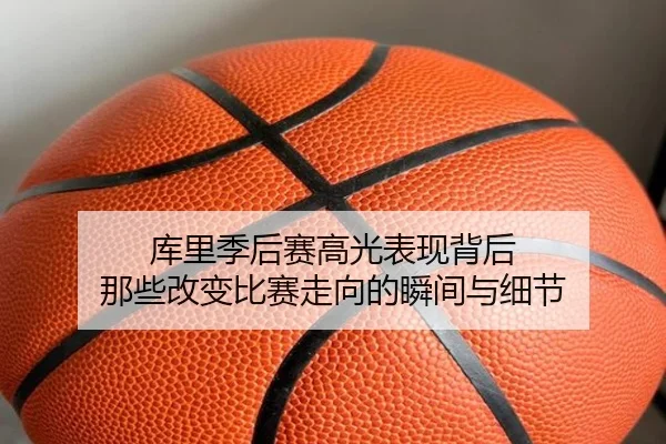 库里季后赛高光表现背后 那些改变比赛走向的瞬间与细节
